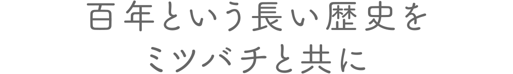 百年という長い歴史をミツバチと共に