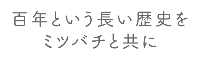 百年という長い歴史をミツバチと共に